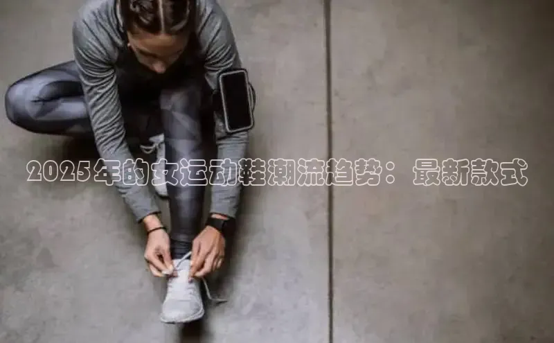 2025年的女运动鞋潮流趋势：最新款式