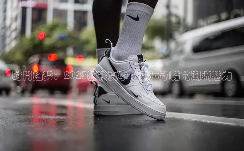 时尚趋势：2025新款夏季增高运动鞋的潮流魅力